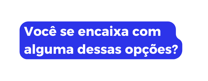 Você se encaixa com alguma dessas opções
